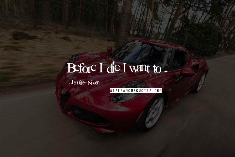 Jennifer Niven Quotes: Before I die I want to .