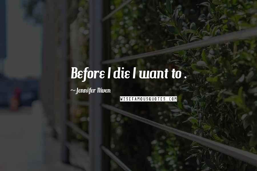 Jennifer Niven Quotes: Before I die I want to .