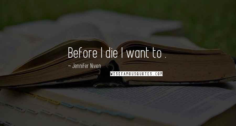 Jennifer Niven Quotes: Before I die I want to .