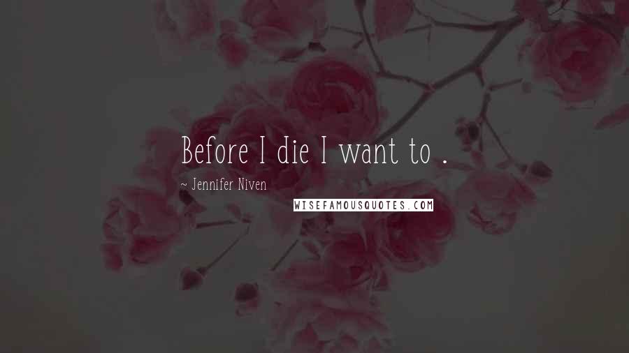 Jennifer Niven Quotes: Before I die I want to .