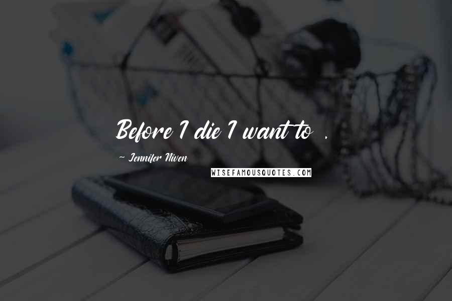 Jennifer Niven Quotes: Before I die I want to .