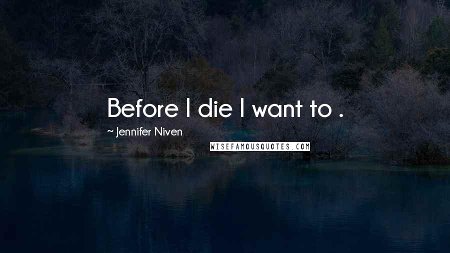 Jennifer Niven Quotes: Before I die I want to .