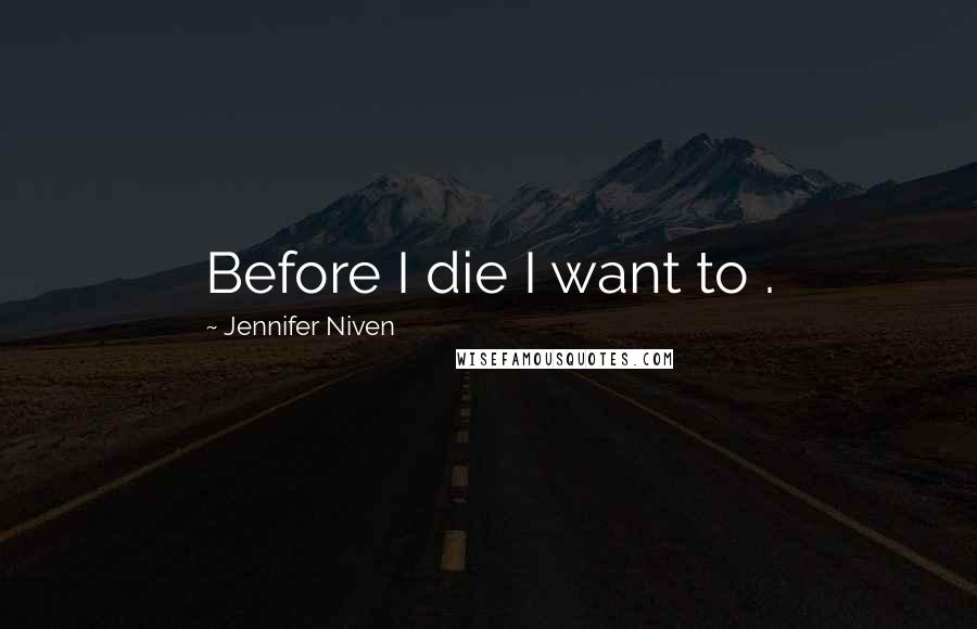 Jennifer Niven Quotes: Before I die I want to .