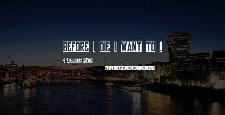 Jennifer Niven Quotes: Before I die I want to .