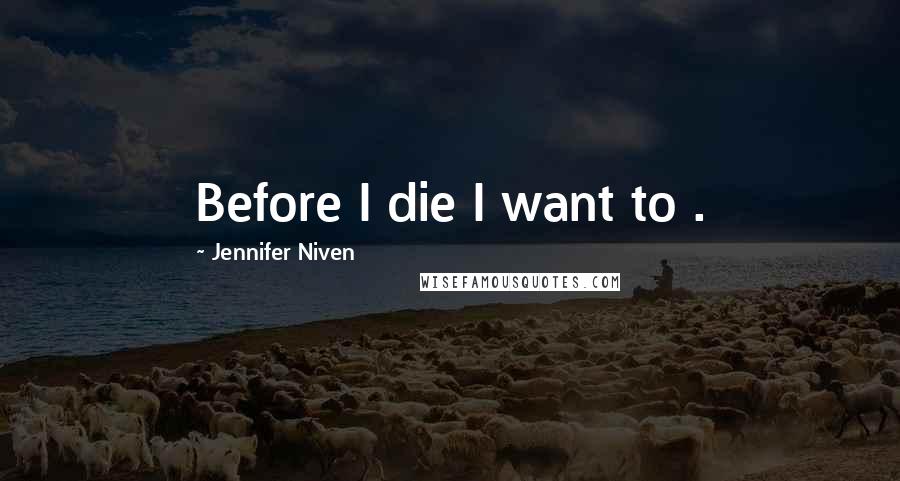 Jennifer Niven Quotes: Before I die I want to .