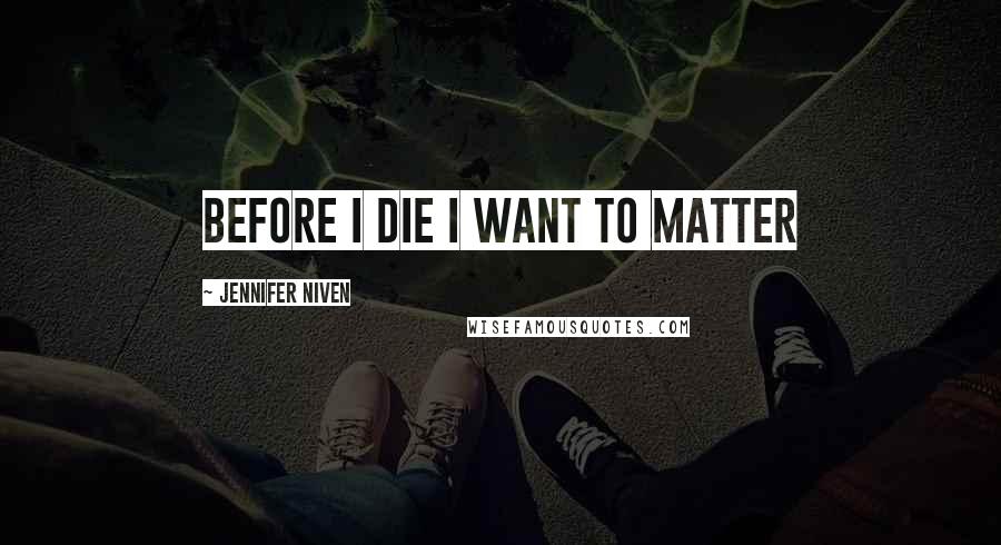 Jennifer Niven Quotes: before i die i want to matter