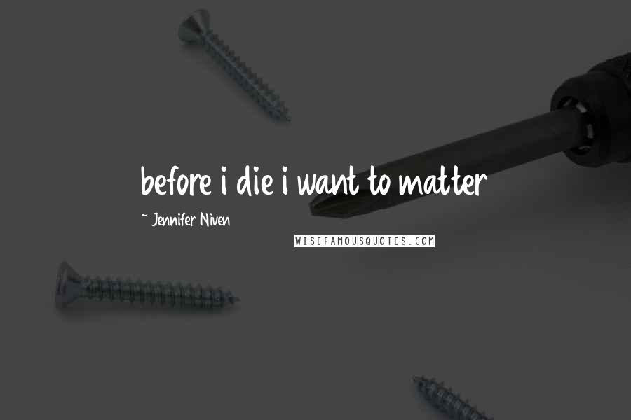 Jennifer Niven Quotes: before i die i want to matter