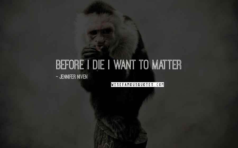 Jennifer Niven Quotes: before i die i want to matter