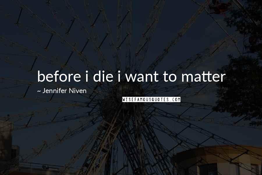 Jennifer Niven Quotes: before i die i want to matter