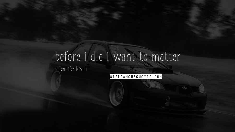 Jennifer Niven Quotes: before i die i want to matter