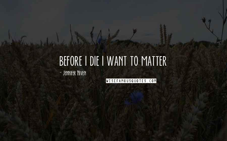 Jennifer Niven Quotes: before i die i want to matter