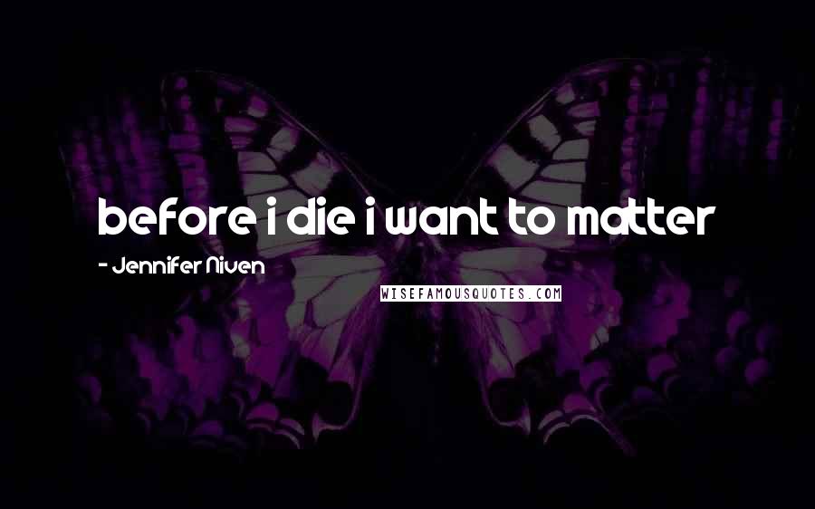 Jennifer Niven Quotes: before i die i want to matter