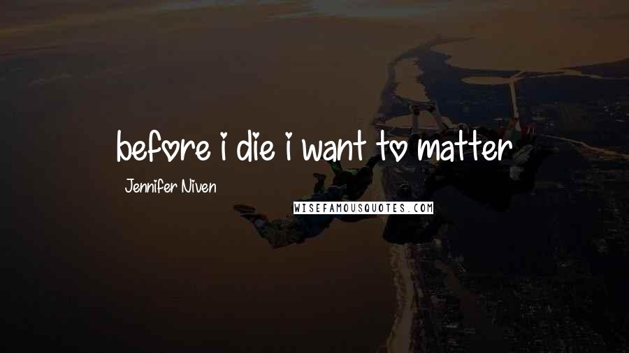 Jennifer Niven Quotes: before i die i want to matter