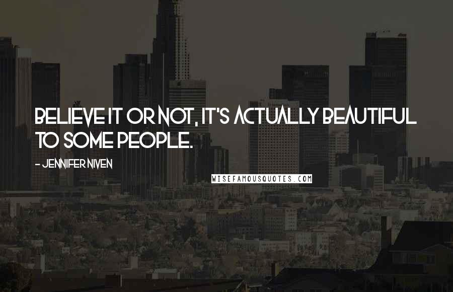 Jennifer Niven Quotes: Believe it or not, it's actually beautiful to some people.