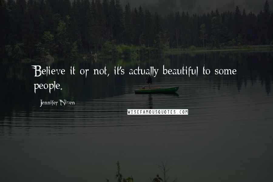 Jennifer Niven Quotes: Believe it or not, it's actually beautiful to some people.