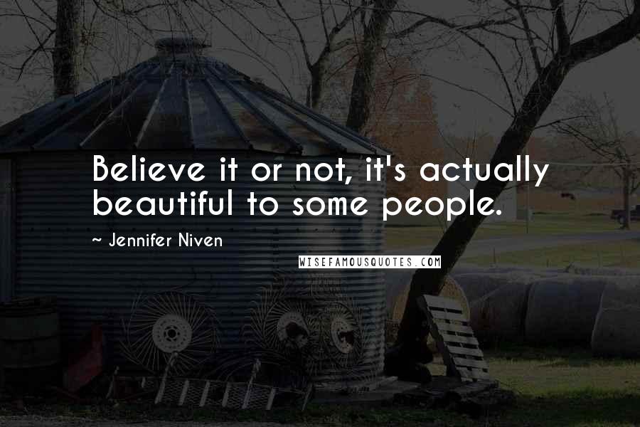 Jennifer Niven Quotes: Believe it or not, it's actually beautiful to some people.