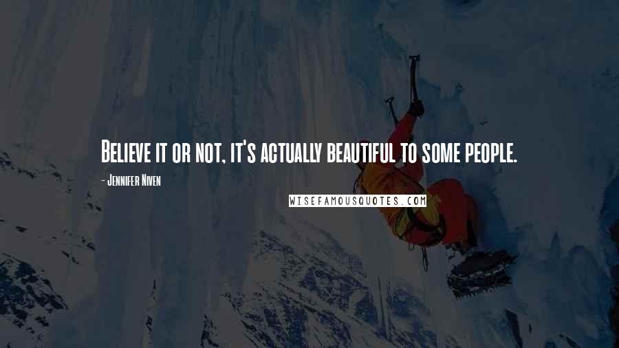 Jennifer Niven Quotes: Believe it or not, it's actually beautiful to some people.