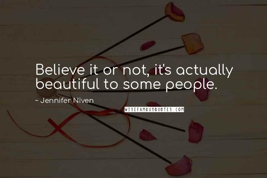 Jennifer Niven Quotes: Believe it or not, it's actually beautiful to some people.