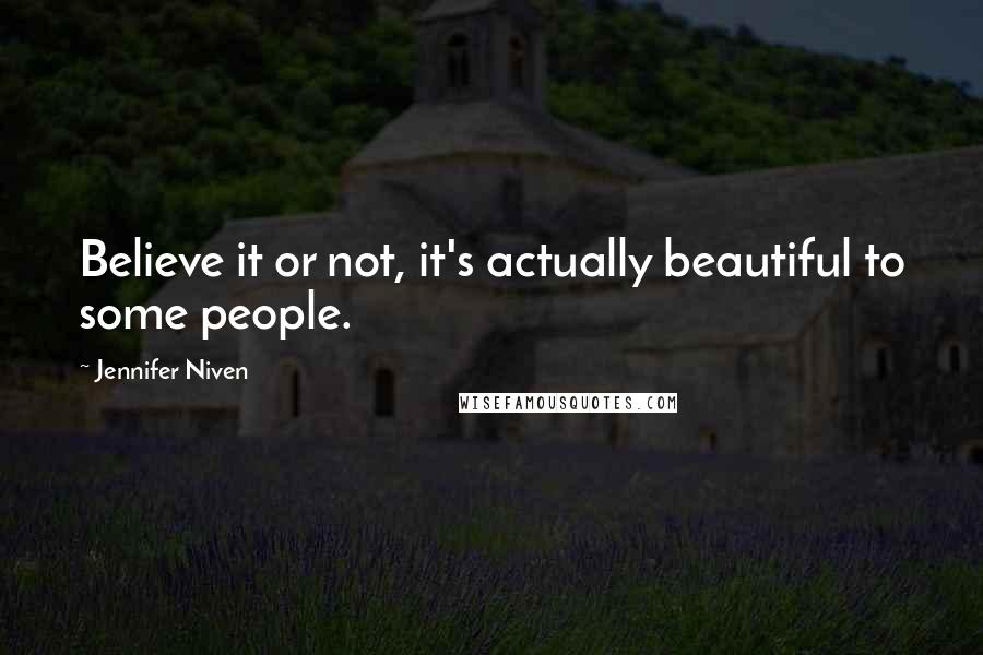 Jennifer Niven Quotes: Believe it or not, it's actually beautiful to some people.