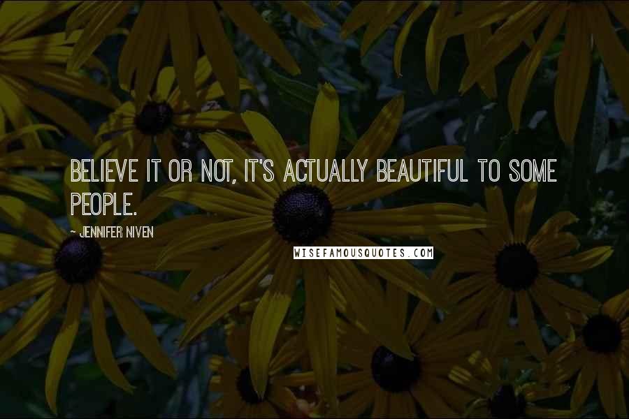Jennifer Niven Quotes: Believe it or not, it's actually beautiful to some people.