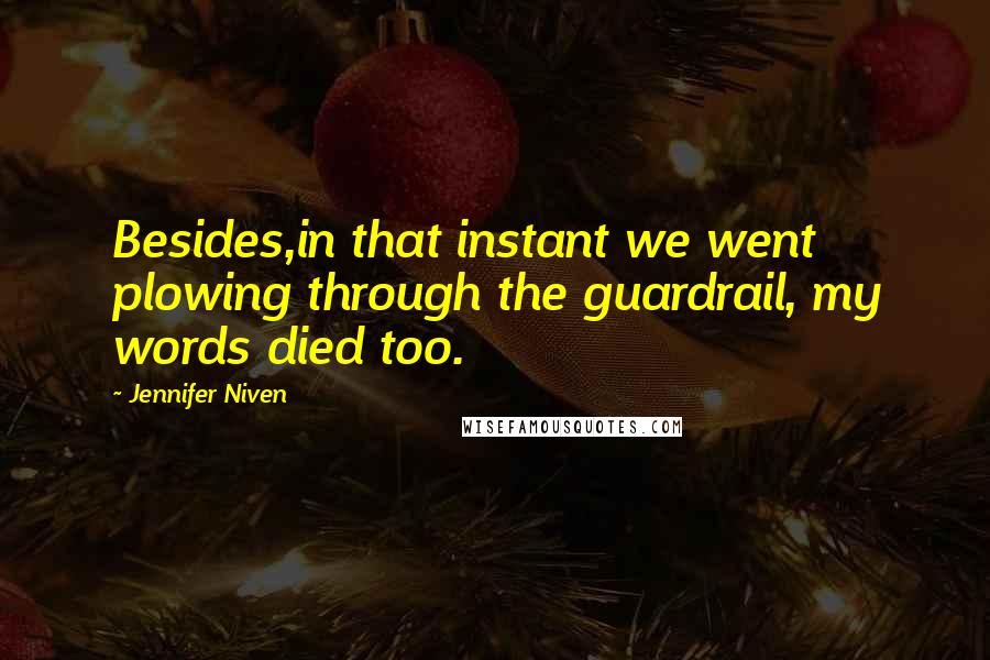 Jennifer Niven Quotes: Besides,in that instant we went plowing through the guardrail, my words died too.