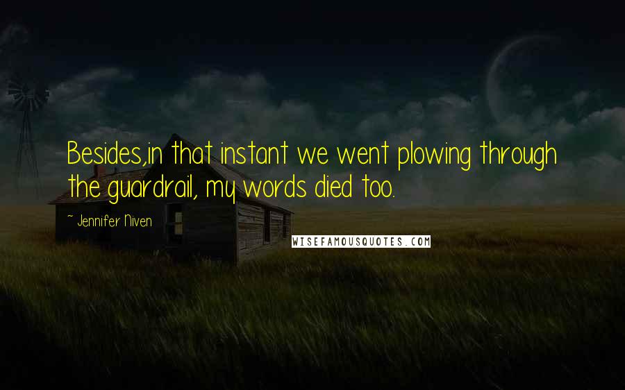 Jennifer Niven Quotes: Besides,in that instant we went plowing through the guardrail, my words died too.