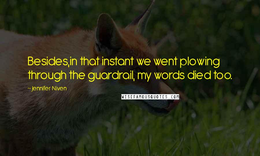 Jennifer Niven Quotes: Besides,in that instant we went plowing through the guardrail, my words died too.