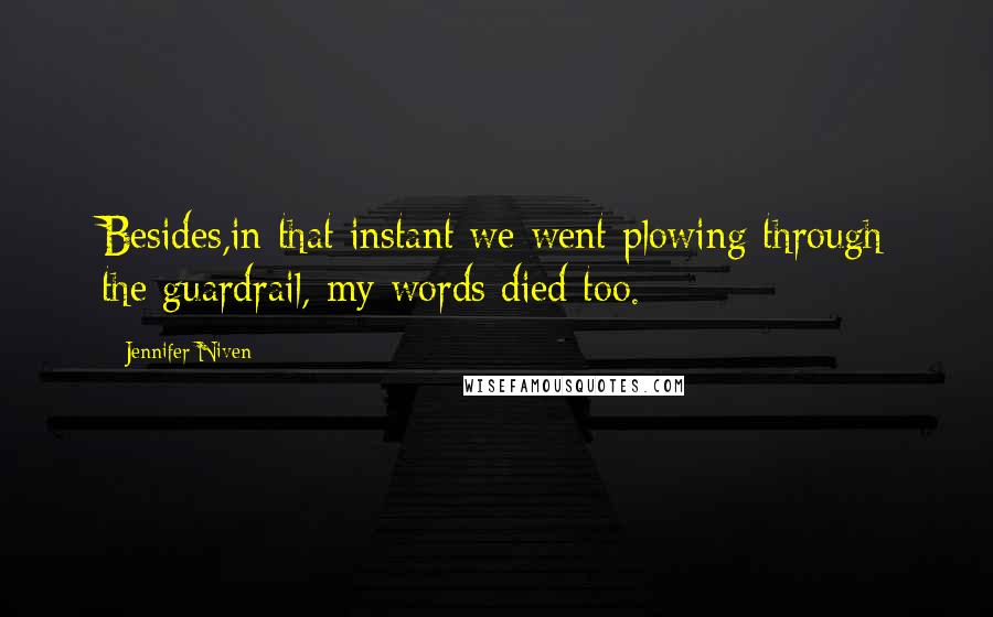 Jennifer Niven Quotes: Besides,in that instant we went plowing through the guardrail, my words died too.