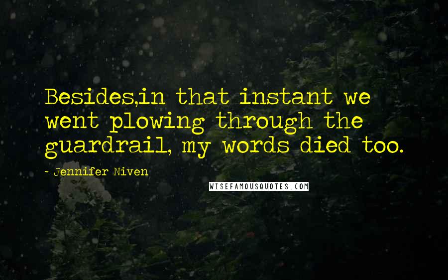 Jennifer Niven Quotes: Besides,in that instant we went plowing through the guardrail, my words died too.