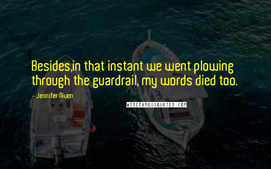 Jennifer Niven Quotes: Besides,in that instant we went plowing through the guardrail, my words died too.