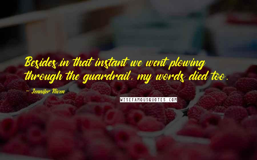 Jennifer Niven Quotes: Besides,in that instant we went plowing through the guardrail, my words died too.