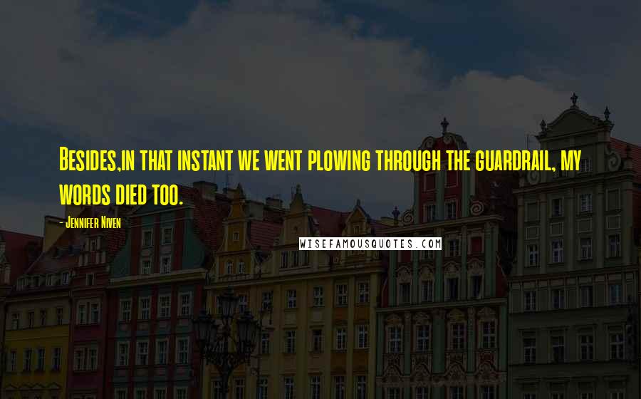 Jennifer Niven Quotes: Besides,in that instant we went plowing through the guardrail, my words died too.