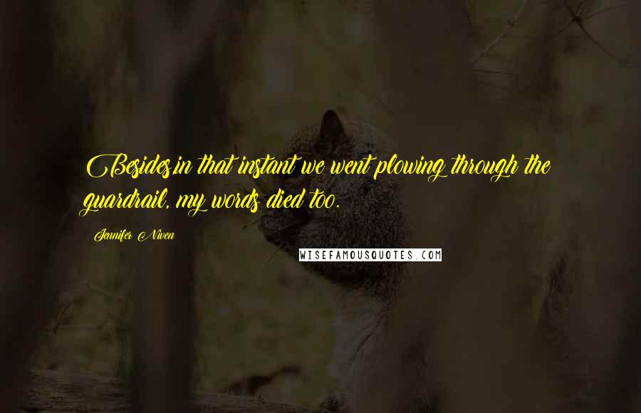 Jennifer Niven Quotes: Besides,in that instant we went plowing through the guardrail, my words died too.