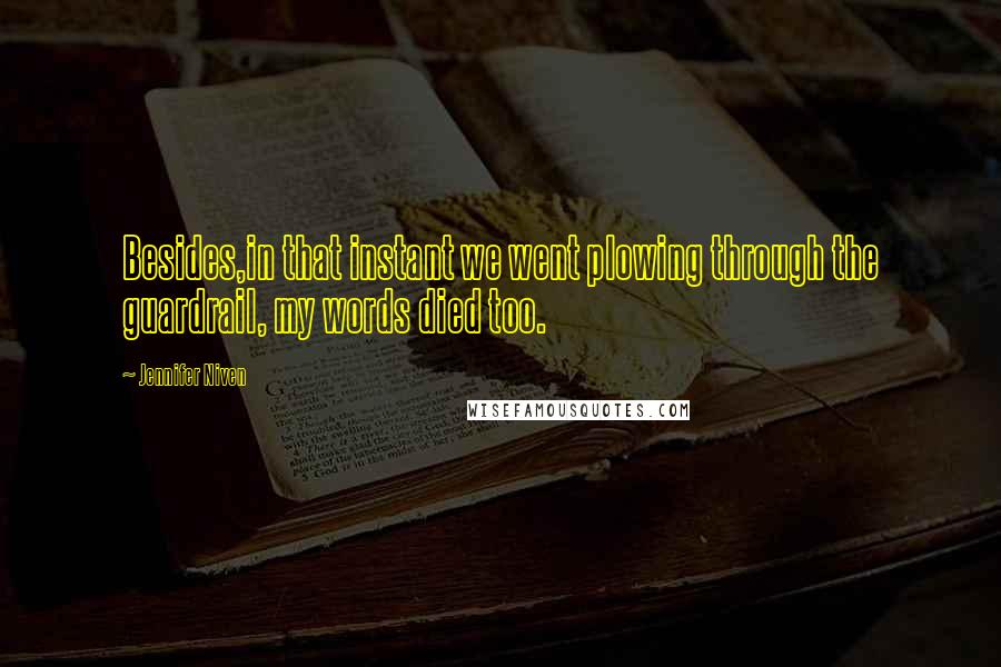 Jennifer Niven Quotes: Besides,in that instant we went plowing through the guardrail, my words died too.