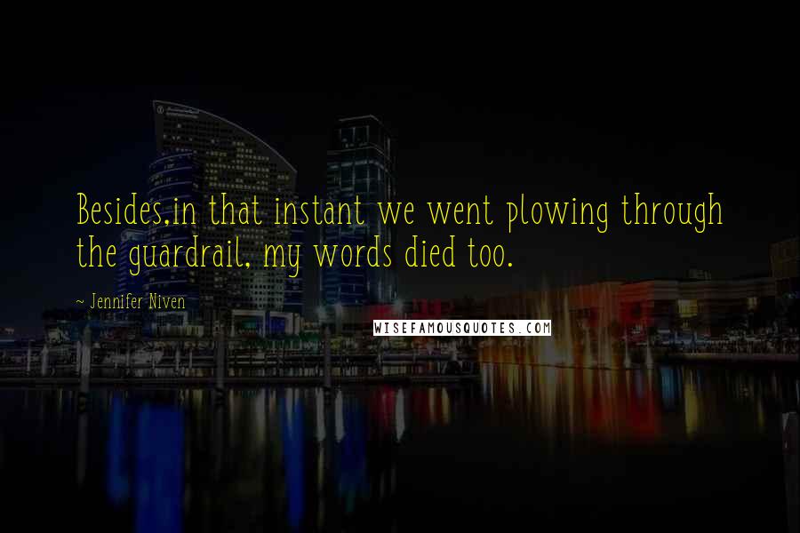 Jennifer Niven Quotes: Besides,in that instant we went plowing through the guardrail, my words died too.