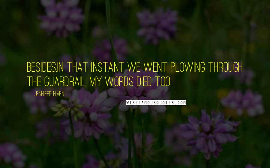 Jennifer Niven Quotes: Besides,in that instant we went plowing through the guardrail, my words died too.