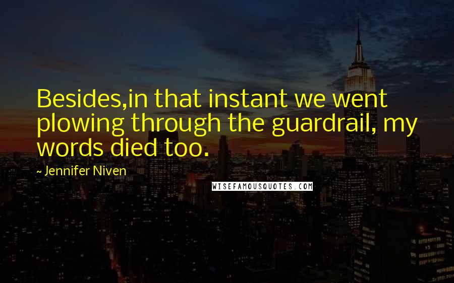 Jennifer Niven Quotes: Besides,in that instant we went plowing through the guardrail, my words died too.