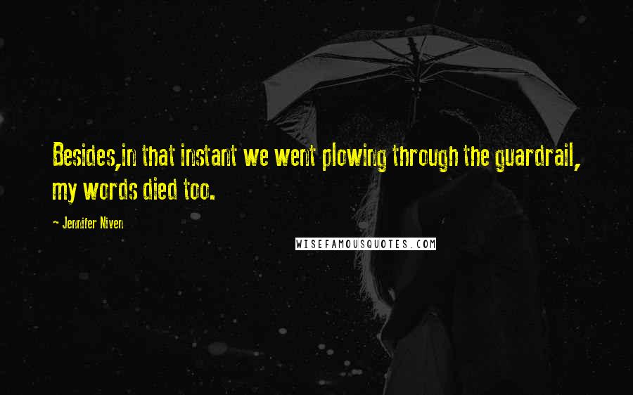 Jennifer Niven Quotes: Besides,in that instant we went plowing through the guardrail, my words died too.