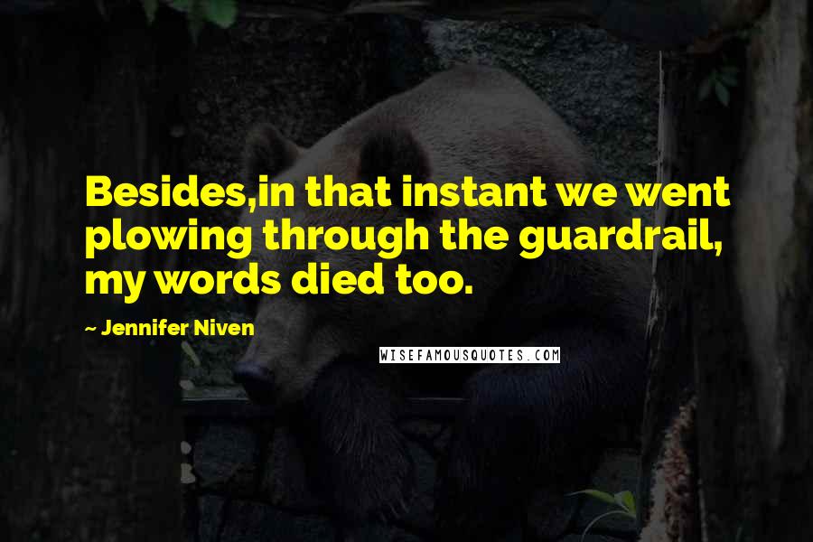 Jennifer Niven Quotes: Besides,in that instant we went plowing through the guardrail, my words died too.