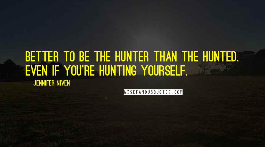 Jennifer Niven Quotes: Better to be the hunter than the hunted. Even if you're hunting yourself.