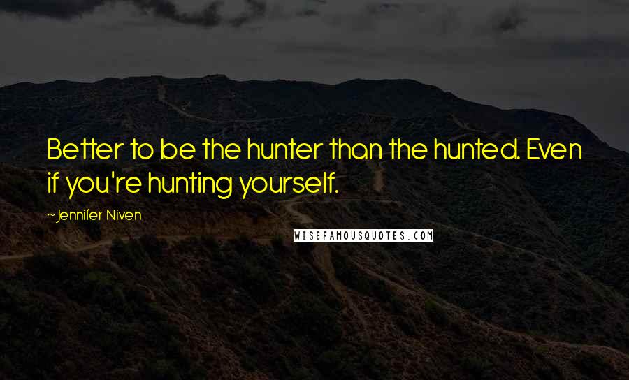 Jennifer Niven Quotes: Better to be the hunter than the hunted. Even if you're hunting yourself.