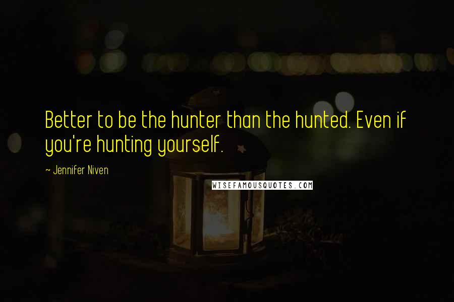 Jennifer Niven Quotes: Better to be the hunter than the hunted. Even if you're hunting yourself.
