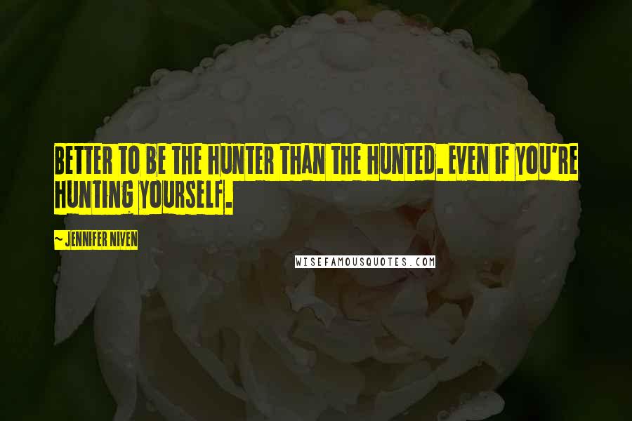 Jennifer Niven Quotes: Better to be the hunter than the hunted. Even if you're hunting yourself.