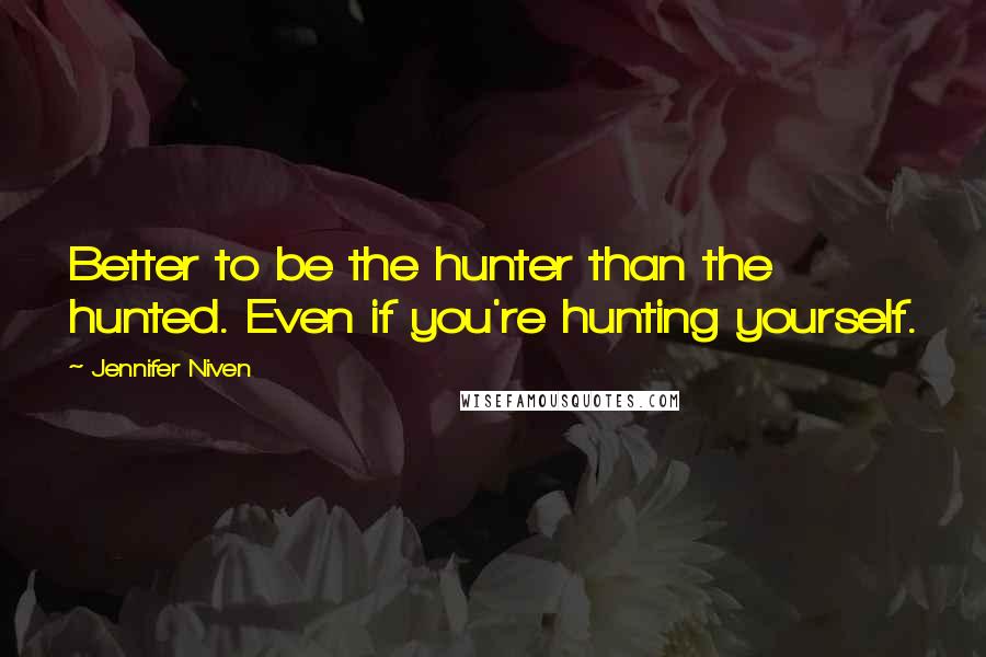 Jennifer Niven Quotes: Better to be the hunter than the hunted. Even if you're hunting yourself.