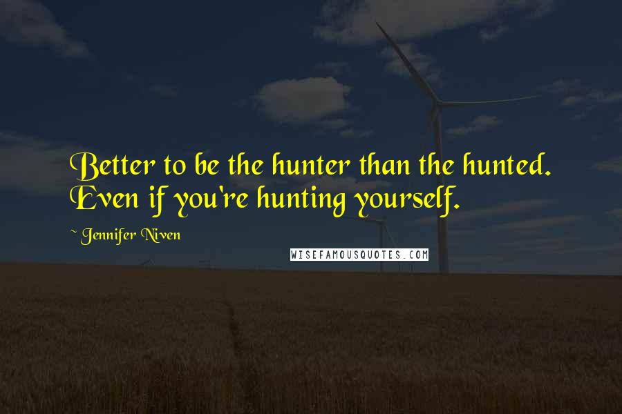 Jennifer Niven Quotes: Better to be the hunter than the hunted. Even if you're hunting yourself.