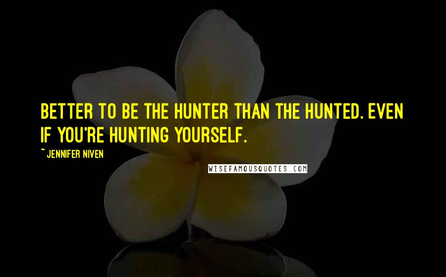 Jennifer Niven Quotes: Better to be the hunter than the hunted. Even if you're hunting yourself.