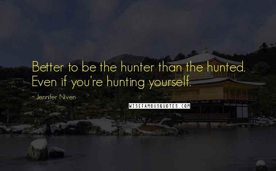 Jennifer Niven Quotes: Better to be the hunter than the hunted. Even if you're hunting yourself.