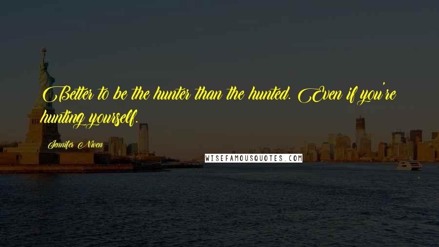 Jennifer Niven Quotes: Better to be the hunter than the hunted. Even if you're hunting yourself.