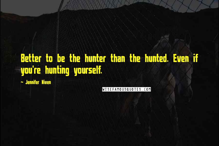 Jennifer Niven Quotes: Better to be the hunter than the hunted. Even if you're hunting yourself.