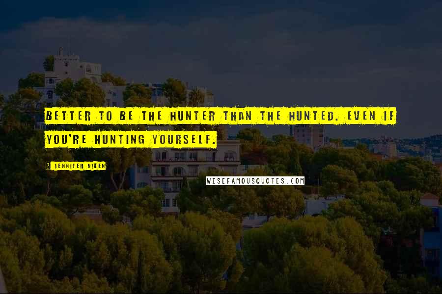 Jennifer Niven Quotes: Better to be the hunter than the hunted. Even if you're hunting yourself.